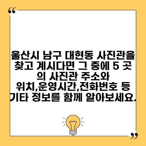 울산시 남구 대현동 사진관을 찾고 계시다면 그 중에 5 곳 의 사진관 주소와 위치,운영시간,전화번호 등 기타 정보를 함께 알아보세요.