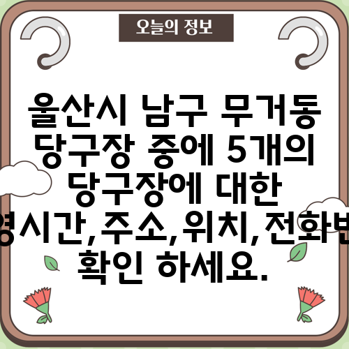 울산시 남구 무거동 당구장 중에 5개의 당구장에 대한 운영시간,주소,위치,전화번호 확인 하세요.