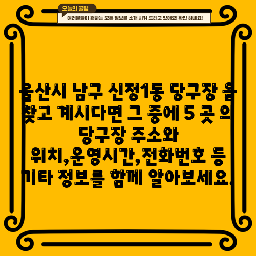 울산시 남구 신정1동 당구장 을 찾고 계시다면 그 중에 5 곳 의 당구장 주소와 위치,운영시간,전화번호 등 기타 정보를 함께 알아보세요.