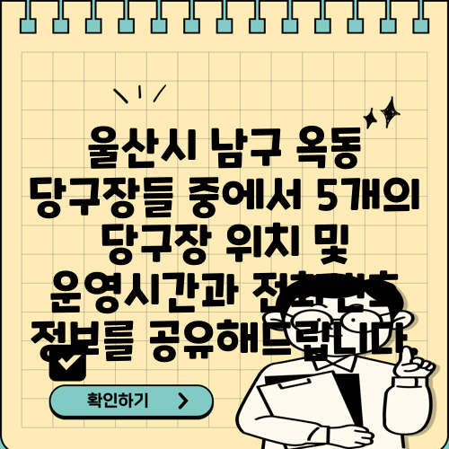 울산시 남구 옥동 당구장들 중에서 5개의 당구장 위치 및 운영시간과 전화번호 정보를 공유해드립니다.