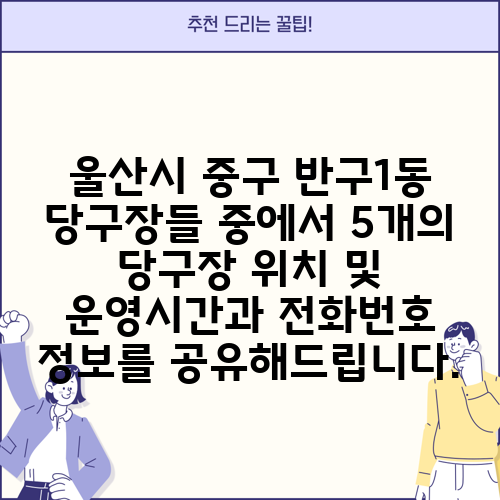 울산시 중구 반구1동 당구장들 중에서 5개의 당구장 위치 및 운영시간과 전화번호 정보를 공유해드립니다.