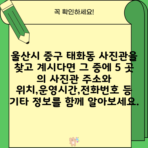 울산시 중구 태화동 사진관을 찾고 계시다면 그 중에 5 곳 의 사진관 주소와 위치,운영시간,전화번호 등 기타 정보를 함께 알아보세요.