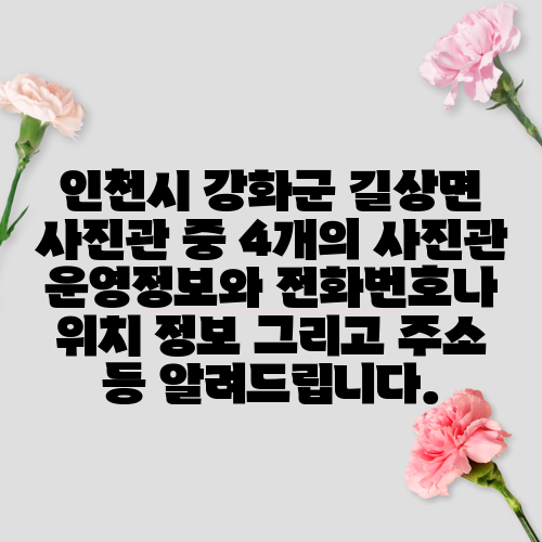인천시 강화군 길상면 사진관 중 4개의 사진관 운영정보와 전화번호나 위치 정보 그리고 주소 등 알려드립니다.
