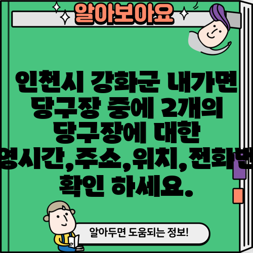 인천시 강화군 내가면 당구장 중에 2개의 당구장에 대한 운영시간,주소,위치,전화번호 확인 하세요.