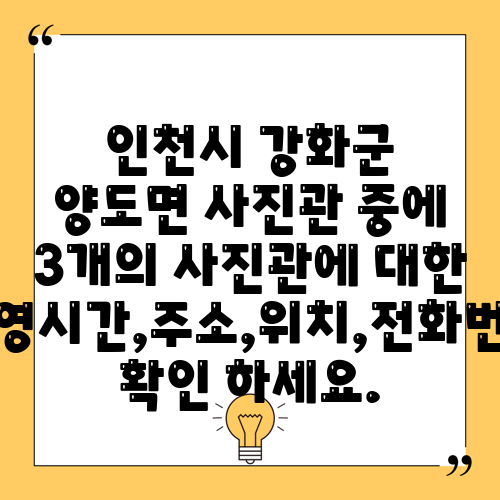 인천시 강화군 양도면 사진관 중에 3개의 사진관에 대한 운영시간,주소,위치,전화번호 확인 하세요.