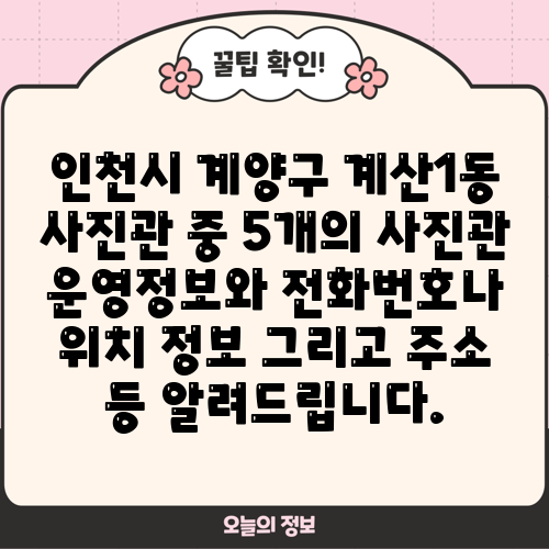 인천시 계양구 계산1동 사진관 중 5개의 사진관 운영정보와 전화번호나 위치 정보 그리고 주소 등 알려드립니다.
