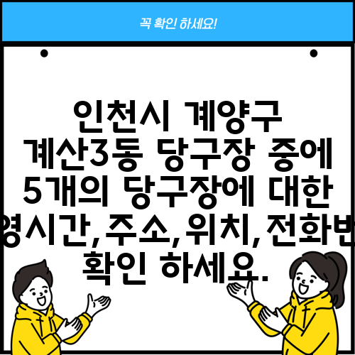 인천시 계양구 계산3동 당구장 중에 5개의 당구장에 대한 운영시간,주소,위치,전화번호 확인 하세요.