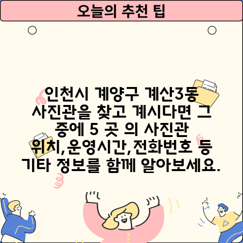 인천시 계양구 계산3동 사진관을 찾고 계시다면 그 중에 5 곳 의 사진관 위치,운영시간,전화번호 등 기타 정보를 함께 알아보세요.