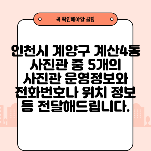 인천시 계양구 계산4동 사진관 중 5개의 사진관 운영정보와 전화번호나 위치 정보 등 전달해드립니다.