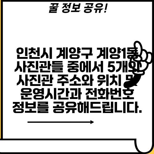 인천시 계양구 계양1동 사진관들 중에서 5개의 사진관 주소와 위치 및 운영시간과 전화번호 정보를 공유해드립니다.