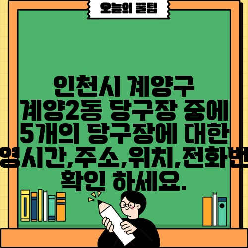 인천시 계양구 계양2동 당구장 중에 5개의 당구장에 대한 운영시간,주소,위치,전화번호 확인 하세요.