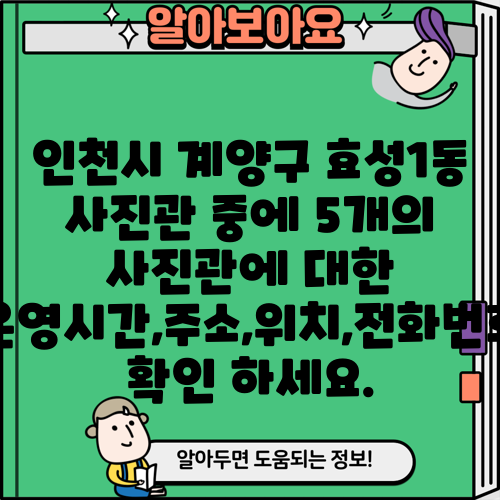 인천시 계양구 효성1동 사진관 중에 5개의 사진관에 대한 운영시간,주소,위치,전화번호 확인 하세요.
