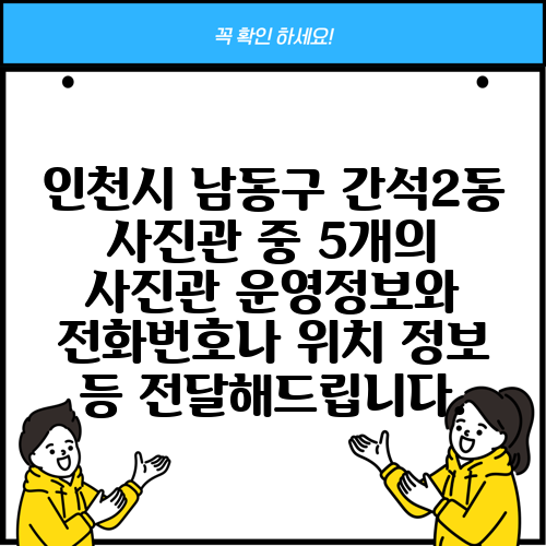 인천시 남동구 간석2동 사진관 중 5개의 사진관 운영정보와 전화번호나 위치 정보 등 전달해드립니다.