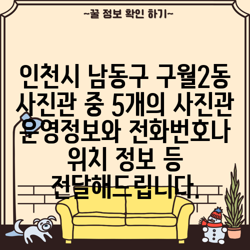 인천시 남동구 구월2동 사진관 중 5개의 사진관 운영정보와 전화번호나 위치 정보 등 전달해드립니다.