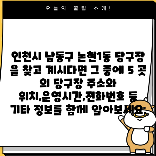 인천시 남동구 논현1동 당구장 을 찾고 계시다면 그 중에 5 곳 의 당구장 주소와 위치,운영시간,전화번호 등 기타 정보를 함께 알아보세요.