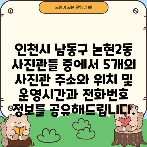 인천시 남동구 논현2동 사진관들 중에서 5개의 사진관 주소와 위치 및 운영시간과 전화번호 정보를 공유해드립니다.