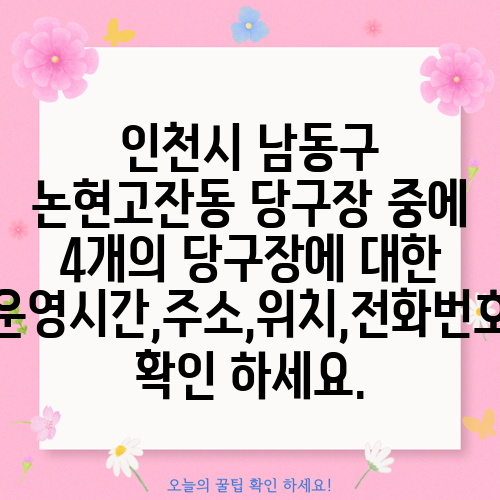 인천시 남동구 논현고잔동 당구장 중에 4개의 당구장에 대한 운영시간,주소,위치,전화번호 확인 하세요.