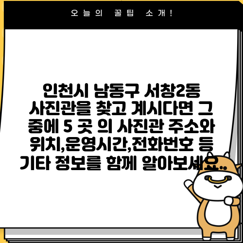 인천시 남동구 서창2동 사진관을 찾고 계시다면 그 중에 5 곳 의 사진관 주소와 위치,운영시간,전화번호 등 기타 정보를 함께 알아보세요.