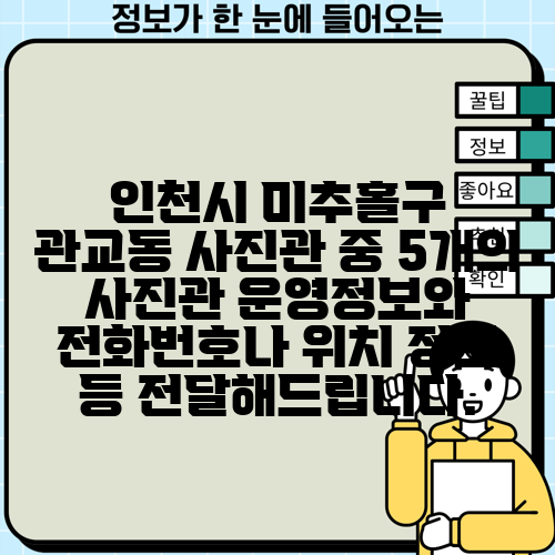 인천시 미추홀구 관교동 사진관 중 5개의 사진관 운영정보와 전화번호나 위치 정보 등 전달해드립니다.