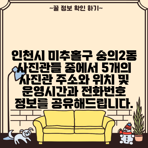인천시 미추홀구 숭의2동 사진관들 중에서 5개의 사진관 주소와 위치 및 운영시간과 전화번호 정보를 공유해드립니다.