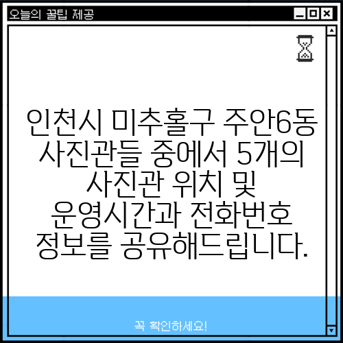 인천시 미추홀구 주안6동 사진관들 중에서 5개의 사진관 위치 및 운영시간과 전화번호 정보를 공유해드립니다.