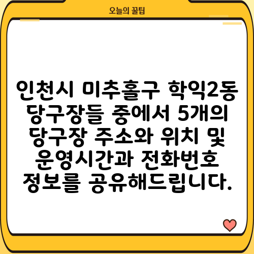 인천시 미추홀구 학익2동 당구장들 중에서 5개의 당구장 주소와 위치 및 운영시간과 전화번호 정보를 공유해드립니다.