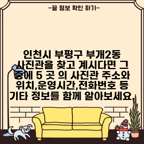 인천시 부평구 부개2동 사진관을 찾고 계시다면 그 중에 5 곳 의 사진관 주소와 위치,운영시간,전화번호 등 기타 정보를 함께 알아보세요.