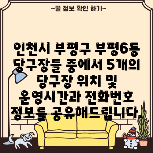 인천시 부평구 부평6동 당구장들 중에서 5개의 당구장 위치 및 운영시간과 전화번호 정보를 공유해드립니다.