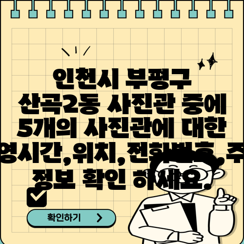 인천시 부평구 산곡2동 사진관 중에 5개의 사진관에 대한 운영시간,위치,전화번호,주소 정보 확인 하세요.