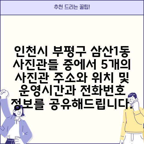 인천시 부평구 삼산1동 사진관들 중에서 5개의 사진관 주소와 위치 및 운영시간과 전화번호 정보를 공유해드립니다.