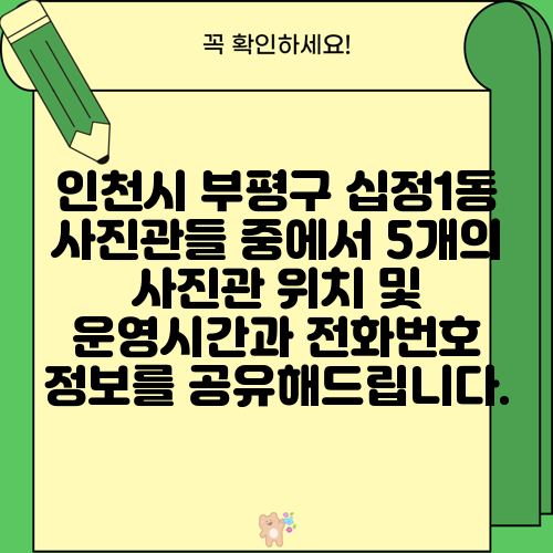 인천시 부평구 십정1동 사진관들 중에서 5개의 사진관 위치 및 운영시간과 전화번호 정보를 공유해드립니다.