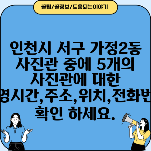 인천시 서구 가정2동 사진관 중에 5개의 사진관에 대한 운영시간,주소,위치,전화번호 확인 하세요.