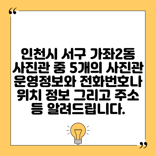 인천시 서구 가좌2동 사진관 중 5개의 사진관 운영정보와 전화번호나 위치 정보 그리고 주소 등 알려드립니다.
