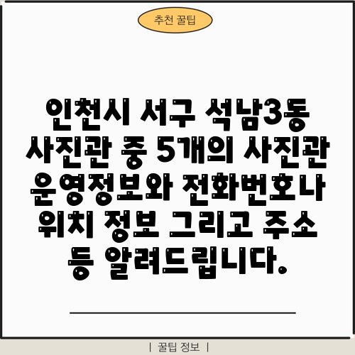 인천시 서구 석남3동 사진관 중 5개의 사진관 운영정보와 전화번호나 위치 정보 그리고 주소 등 알려드립니다.