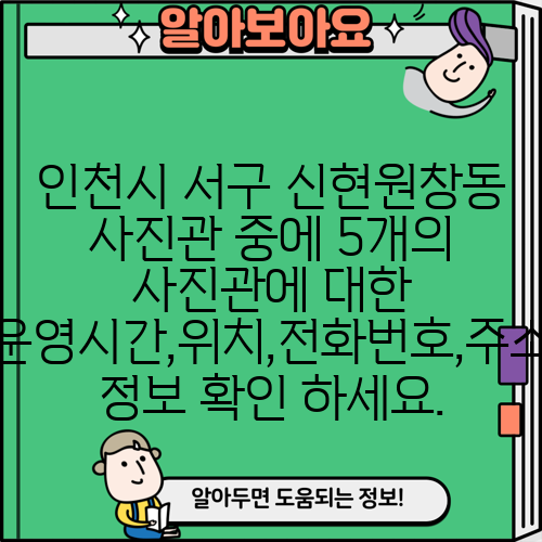 인천시 서구 신현원창동 사진관 중에 5개의 사진관에 대한 운영시간,위치,전화번호,주소 정보 확인 하세요.