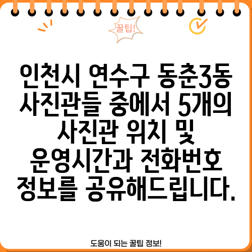 인천시 연수구 동춘3동 사진관들 중에서 5개의 사진관 위치 및 운영시간과 전화번호 정보를 공유해드립니다.