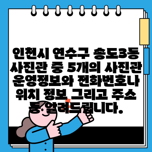 인천시 연수구 송도3동 사진관 중 5개의 사진관 운영정보와 전화번호나 위치 정보 그리고 주소 등 알려드립니다.