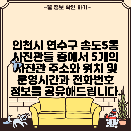 인천시 연수구 송도5동 사진관들 중에서 5개의 사진관 주소와 위치 및 운영시간과 전화번호 정보를 공유해드립니다.