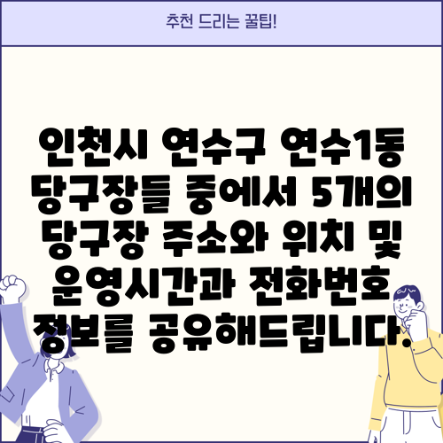 인천시 연수구 연수1동 당구장들 중에서 5개의 당구장 주소와 위치 및 운영시간과 전화번호 정보를 공유해드립니다.