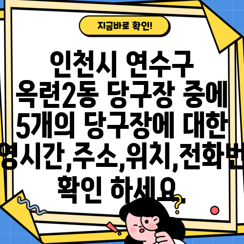 인천시 연수구 옥련2동 당구장 중에 5개의 당구장에 대한 운영시간,주소,위치,전화번호 확인 하세요.