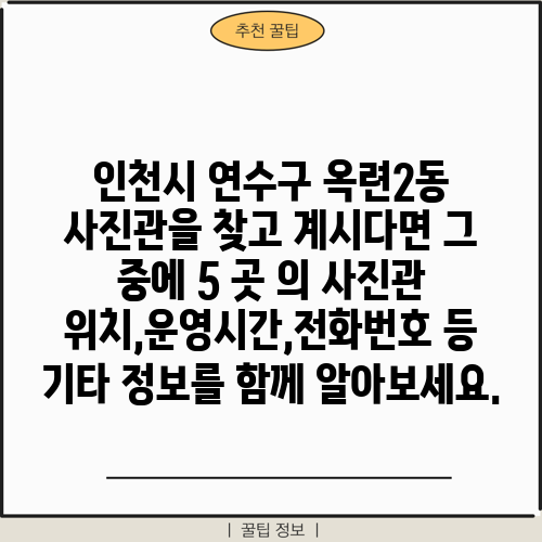 인천시 연수구 옥련2동 사진관을 찾고 계시다면 그 중에 5 곳 의 사진관 위치,운영시간,전화번호 등 기타 정보를 함께 알아보세요.