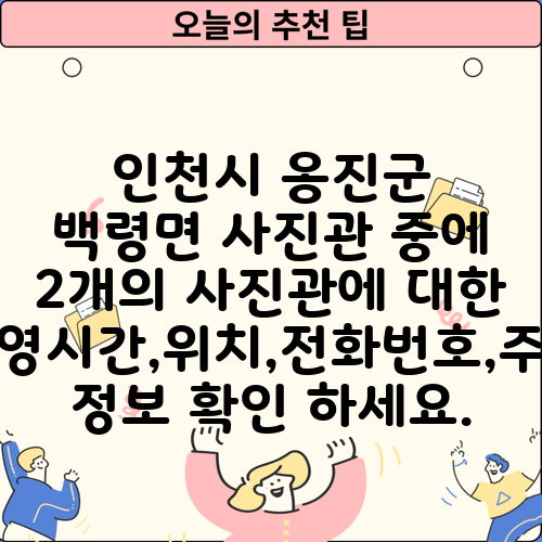 인천시 옹진군 백령면 사진관 중에 2개의 사진관에 대한 운영시간,위치,전화번호,주소 정보 확인 하세요.