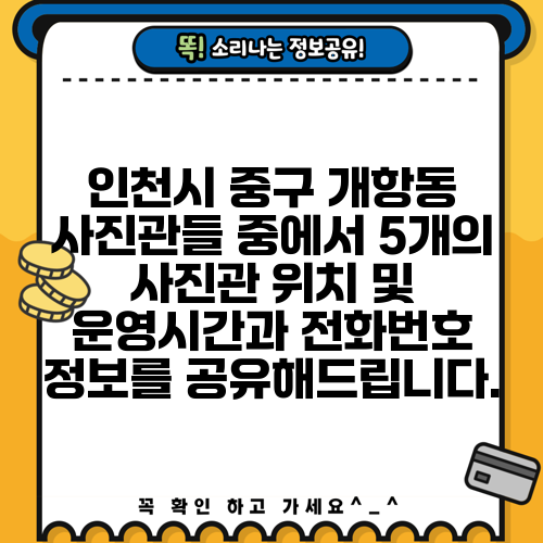 인천시 중구 개항동 사진관들 중에서 5개의 사진관 위치 및 운영시간과 전화번호 정보를 공유해드립니다.