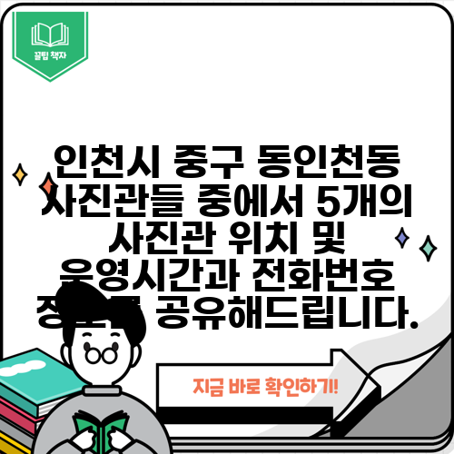 인천시 중구 동인천동 사진관들 중에서 5개의 사진관 위치 및 운영시간과 전화번호 정보를 공유해드립니다.