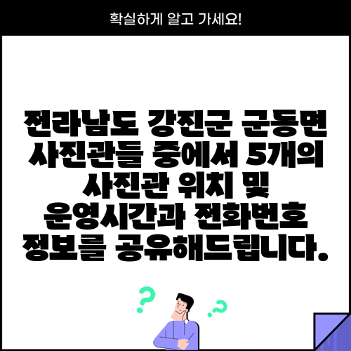 전라남도 강진군 군동면 사진관들 중에서 5개의 사진관 위치 및 운영시간과 전화번호 정보를 공유해드립니다.