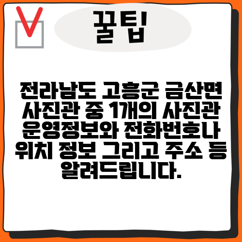 전라남도 고흥군 금산면 사진관 중 1개의 사진관 운영정보와 전화번호나 위치 정보 그리고 주소 등 알려드립니다.