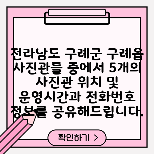 전라남도 구례군 구례읍 사진관들 중에서 5개의 사진관 위치 및 운영시간과 전화번호 정보를 공유해드립니다.