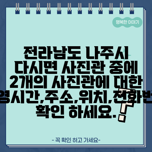 전라남도 나주시 다시면 사진관 중에 2개의 사진관에 대한 운영시간,주소,위치,전화번호 확인 하세요.