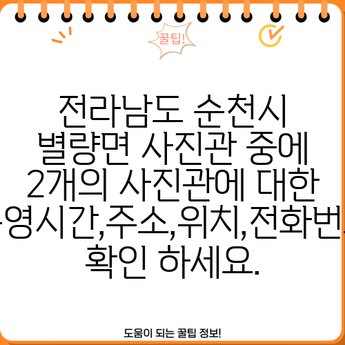 전라남도 순천시 별량면 사진관 중에 2개의 사진관에 대한 운영시간,주소,위치,전화번호 확인 하세요.