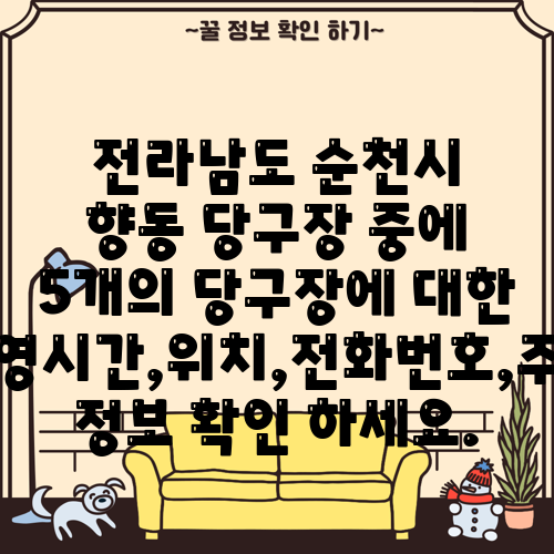 전라남도 순천시 향동 당구장 중에 5개의 당구장에 대한 운영시간,위치,전화번호,주소 정보 확인 하세요.
